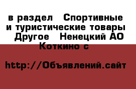  в раздел : Спортивные и туристические товары » Другое . Ненецкий АО,Коткино с.